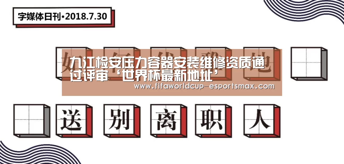九江检安压力容器安装维修资质通过评审‘世界杯最新地址’(图3) 世界杯体育平台